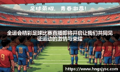 全运会精彩足球比赛直播即将开启让我们共同见证运动的激情与荣耀